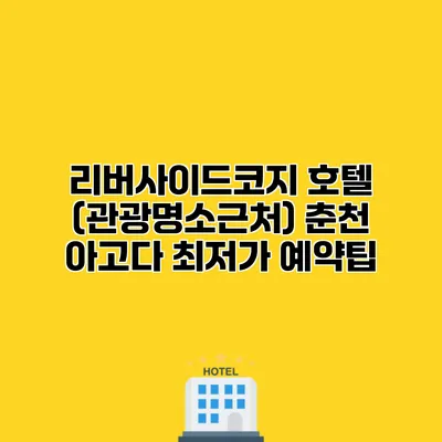 리버사이드코지 호텔 (관광명소근처) 춘천 아고다 최저가 예약팁
