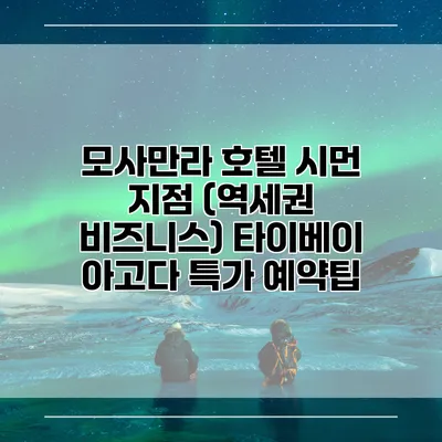 모사만라 호텔 시먼 지점 (역세권 비즈니스) 타이베이 아고다 특가 예약팁