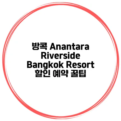 방콕 Anantara Riverside Bangkok Resort 할인 예약 꿀팁