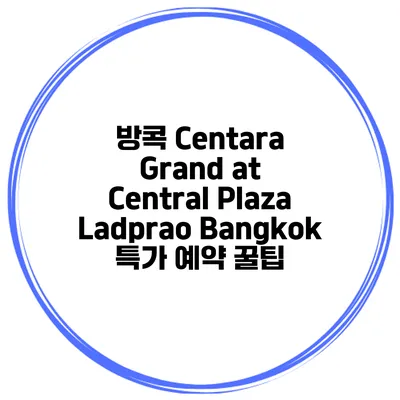 방콕 Centara Grand at Central Plaza Ladprao Bangkok 특가 예약 꿀팁