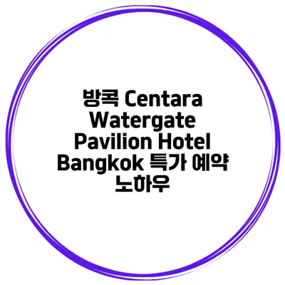 방콕 Centara Watergate Pavilion Hotel Bangkok 특가 예약 노하우