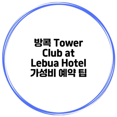 방콕 Tower Club at Lebua Hotel 가성비 예약 팁