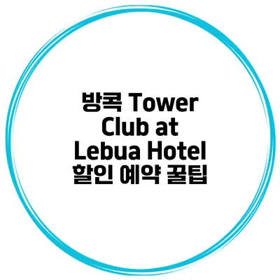 방콕 Tower Club at Lebua Hotel 할인 예약 꿀팁