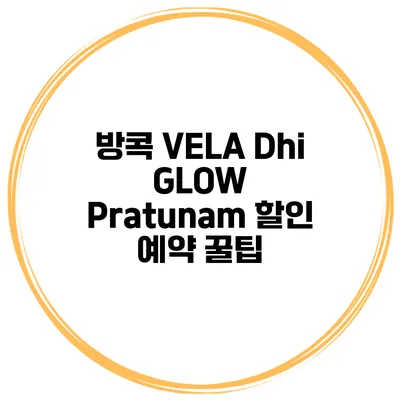 방콕 VELA Dhi GLOW Pratunam 할인 예약 꿀팁