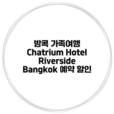 방콕 가족여행 Chatrium Hotel Riverside Bangkok 예약 할인