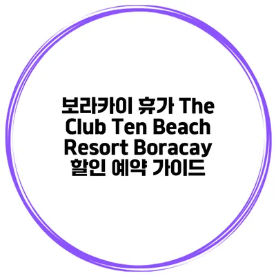 보라카이 휴가 The Club Ten Beach Resort Boracay 할인 예약 가이드