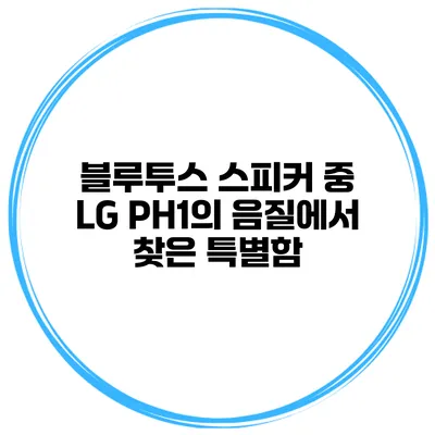 블루투스 스피커 중 LG PH1의 음질에서 찾은 특별함