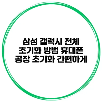 삼성 갤럭시 전체 초기화 방법 휴대폰 공장 초기화 간편하게
