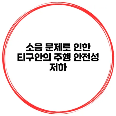 소음 문제로 인한 티구안의 주행 안전성 저하