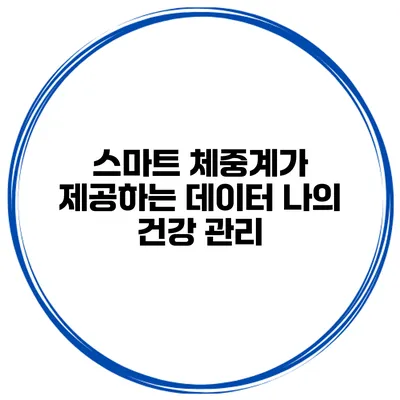 스마트 체중계가 제공하는 데이터 나의 건강 관리