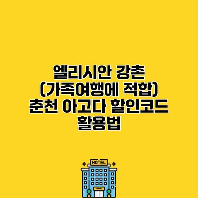 엘리시안 강촌 (가족여행에 적합) 춘천 아고다 할인코드 활용법