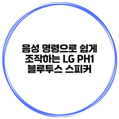 음성 명령으로 쉽게 조작하는 LG PH1 블루투스 스피커