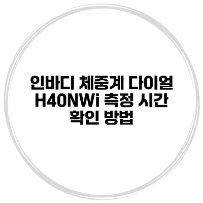 인바디 체중계 다이얼 H40NWi 측정 시간 확인 방법