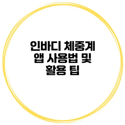 인바디 체중계 앱 사용법 및 활용 팁