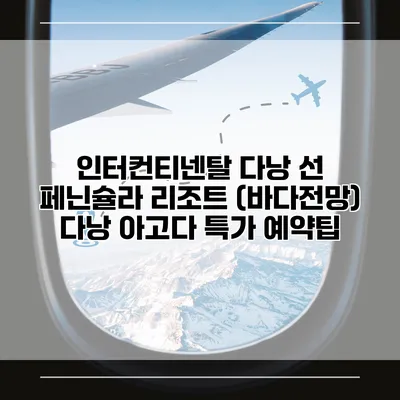 인터컨티넨탈 다낭 선 페닌슐라 리조트 (바다전망) 다낭 아고다 특가 예약팁