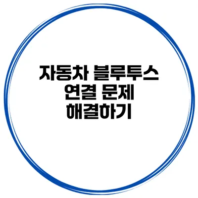 자동차 블루투스 연결 문제 해결하기