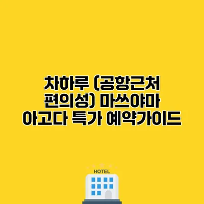 차하루 (공항근처 편의성) 마쓰야마 아고다 특가 예약가이드