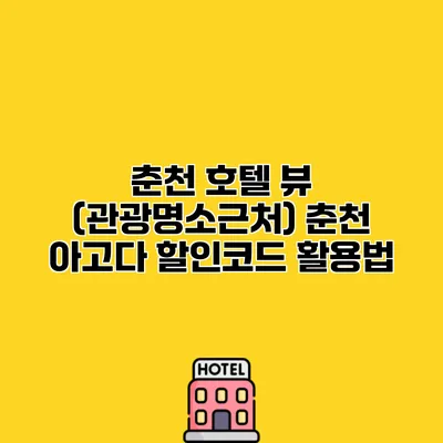 춘천 호텔 뷰 (관광명소근처) 춘천 아고다 할인코드 활용법