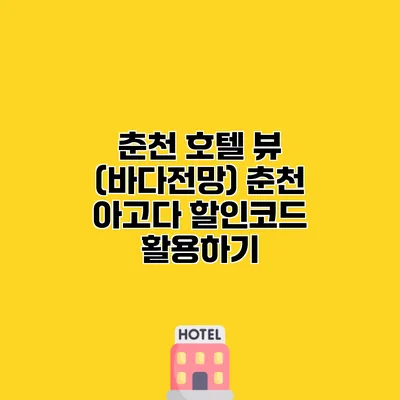 춘천 호텔 뷰 (바다전망) 춘천 아고다 할인코드 활용하기