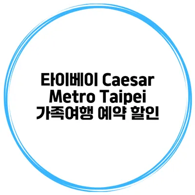 타이베이 Caesar Metro Taipei 가족여행 예약 할인