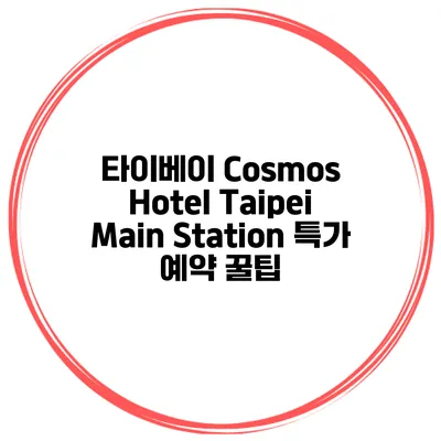 타이베이 Cosmos Hotel Taipei Main Station 특가 예약 꿀팁