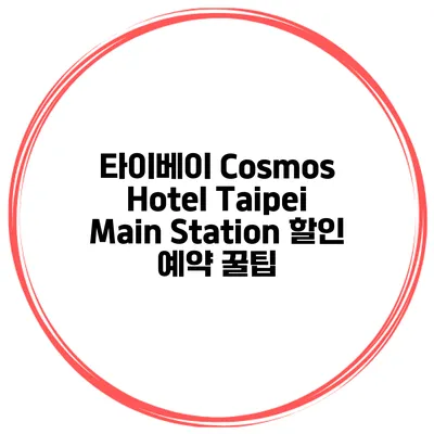 타이베이 Cosmos Hotel Taipei Main Station 할인 예약 꿀팁