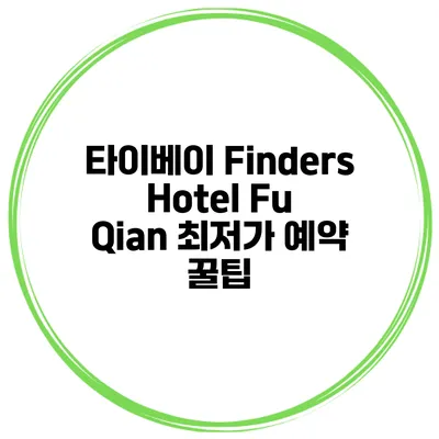 타이베이 Finders Hotel Fu Qian 최저가 예약 꿀팁