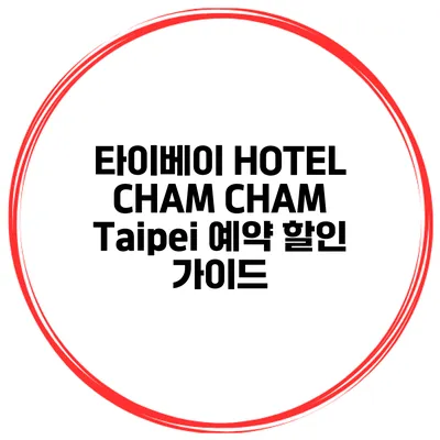 타이베이 HOTEL CHAM CHAM Taipei 예약 할인 가이드