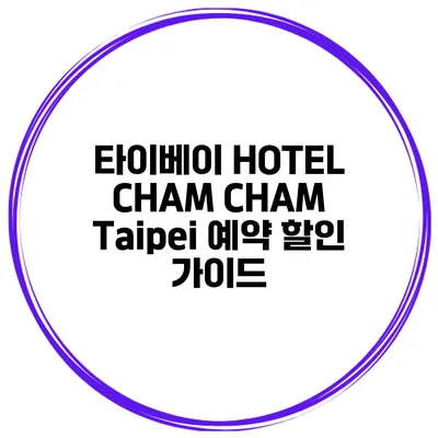 타이베이 HOTEL CHAM CHAM Taipei 예약 할인 가이드