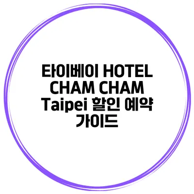 타이베이 HOTEL CHAM CHAM Taipei 할인 예약 가이드