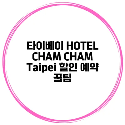 타이베이 HOTEL CHAM CHAM Taipei 할인 예약 꿀팁