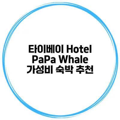 타이베이 Hotel PaPa Whale 가성비 숙박 추천