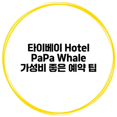 타이베이 Hotel PaPa Whale 가성비 좋은 예약 팁