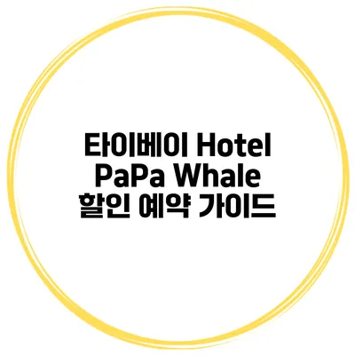 타이베이 Hotel PaPa Whale 할인 예약 가이드