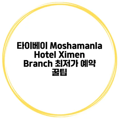 타이베이 Moshamanla Hotel Ximen Branch 최저가 예약 꿀팁