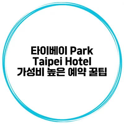 타이베이 Park Taipei Hotel 가성비 높은 예약 꿀팁