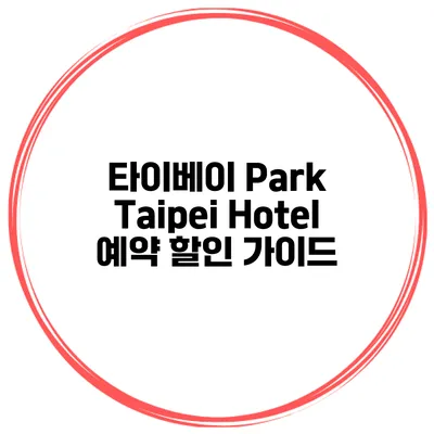 타이베이 Park Taipei Hotel 예약 할인 가이드