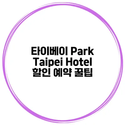 타이베이 Park Taipei Hotel 할인 예약 꿀팁