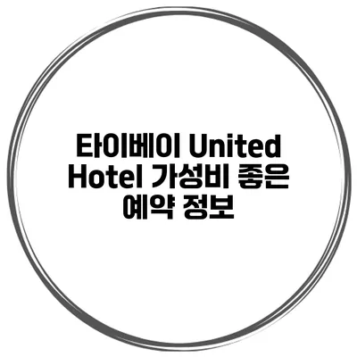 타이베이 United Hotel 가성비 좋은 예약 정보
