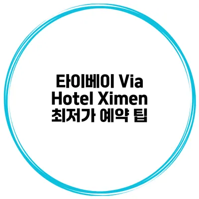 타이베이 Via Hotel Ximen 최저가 예약 팁