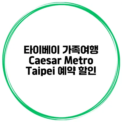 타이베이 가족여행 Caesar Metro Taipei 예약 할인