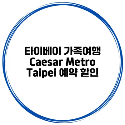 타이베이 가족여행 Caesar Metro Taipei 예약 할인