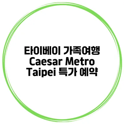 타이베이 가족여행 Caesar Metro Taipei 특가 예약