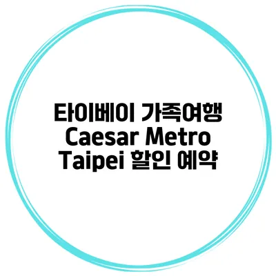 타이베이 가족여행 Caesar Metro Taipei 할인 예약