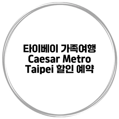 타이베이 가족여행 Caesar Metro Taipei 할인 예약