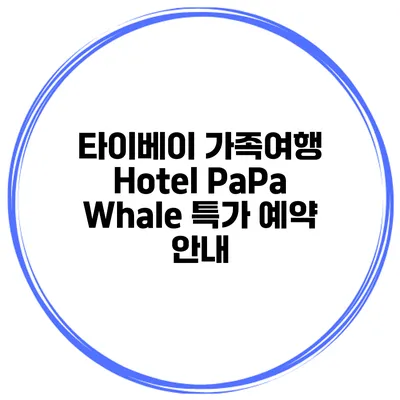타이베이 가족여행 Hotel PaPa Whale 특가 예약 안내