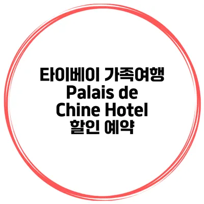 타이베이 가족여행 Palais de Chine Hotel 할인 예약