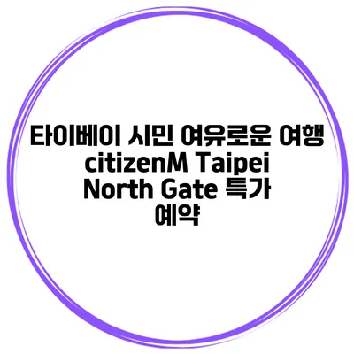 타이베이 시민 여유로운 여행 citizenM Taipei North Gate 특가 예약