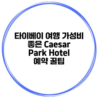 타이베이 여행 가성비 좋은 Caesar Park Hotel 예약 꿀팁