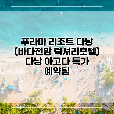 푸라마 리조트 다낭 (바다전망 럭셔리호텔) 다낭 아고다 특가 예약팁